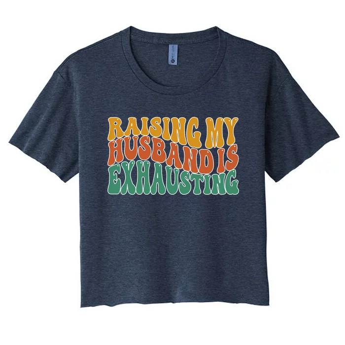 Raising My Husband Is Exhausting Funny Wife Women's Crop Top Tee