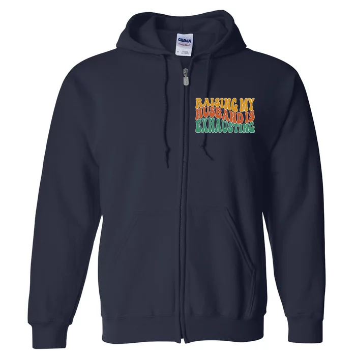 Raising My Husband Is Exhausting Funny Wife Full Zip Hoodie