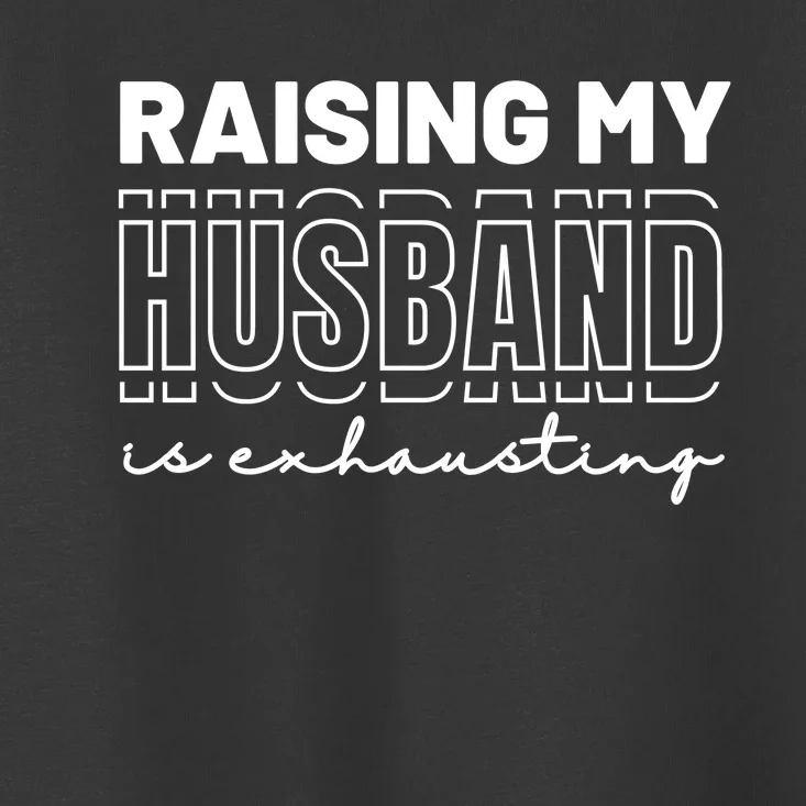 Raising My Husband Is Exhausting Funny Wifey Wife Toddler T-Shirt