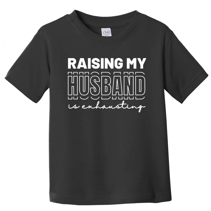 Raising My Husband Is Exhausting Funny Wifey Wife Toddler T-Shirt