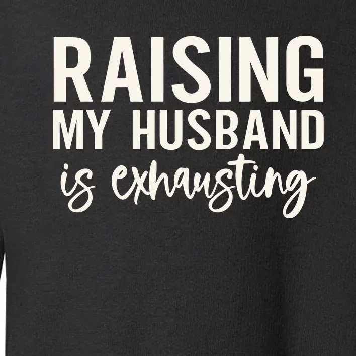 Raising My Husband Is Exhausting Wifey Toddler Sweatshirt