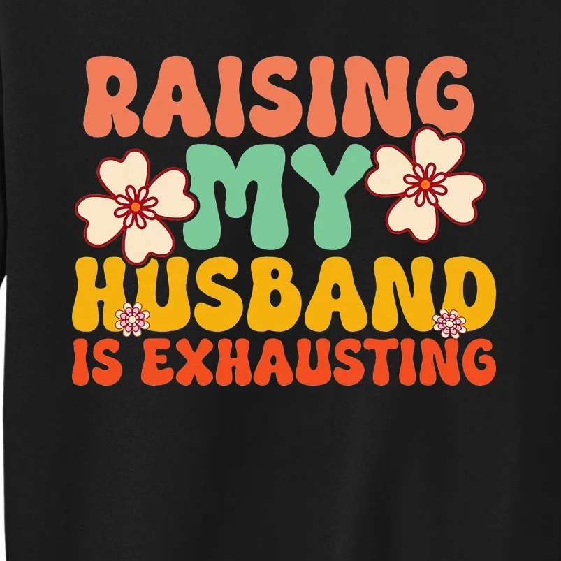 Raising My Husband Is Exhausting Humorous Cute Wife Tall Sweatshirt