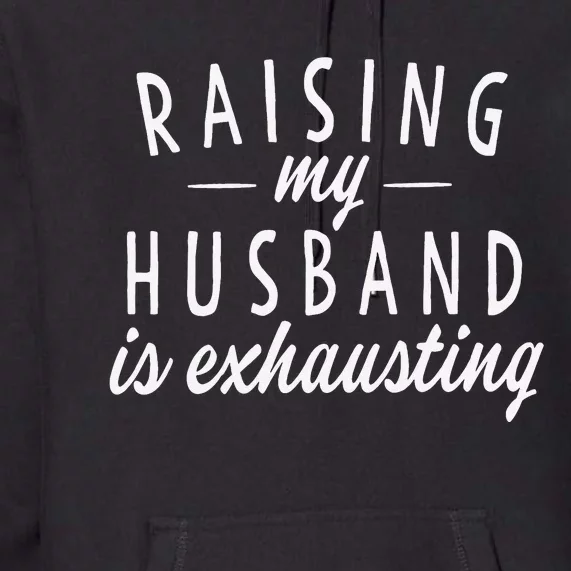 Raising My Husband Is Exhausting Wife Gifts for mom Premium Hoodie