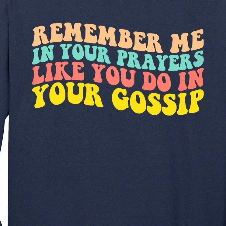 Remember Me In Your Prayers Like You Do In Your Gossip Long Sleeve Shirt