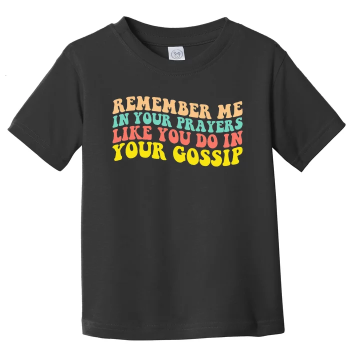 Remember Me In Your Prayers Like You Do In Your Gossip Toddler T-Shirt