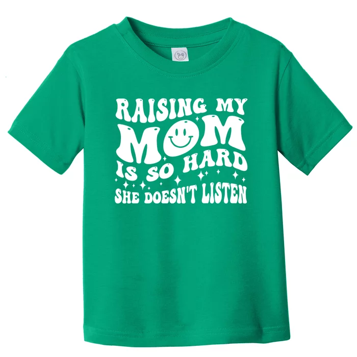 Raising My Mom Is So Hard She DoesnT Listen Toddler T-Shirt