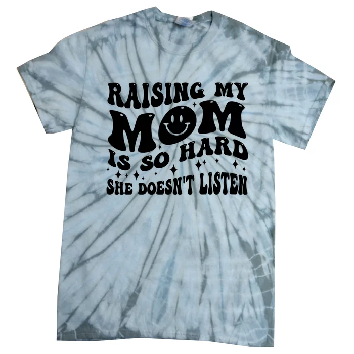 Raising My Mom Is So Hard She DoesnT Listen Tie-Dye T-Shirt