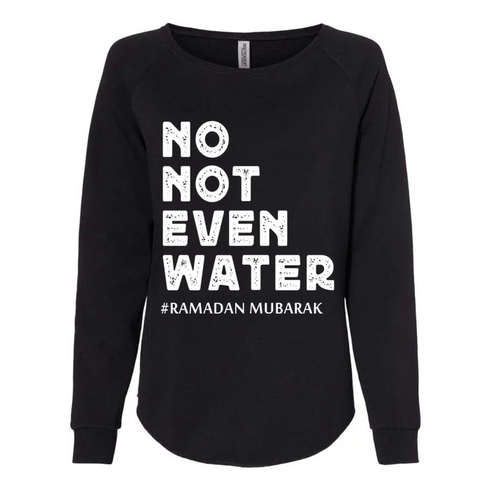 Ramadan Mubarak No Not Even Water Ramadan Kareem Meaningful Gift Womens California Wash Sweatshirt