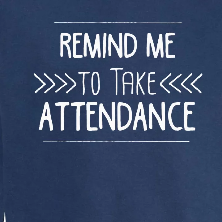 Remind Me To Take Attendance Funny Teacher Gift Garment-Dyed Sweatshirt