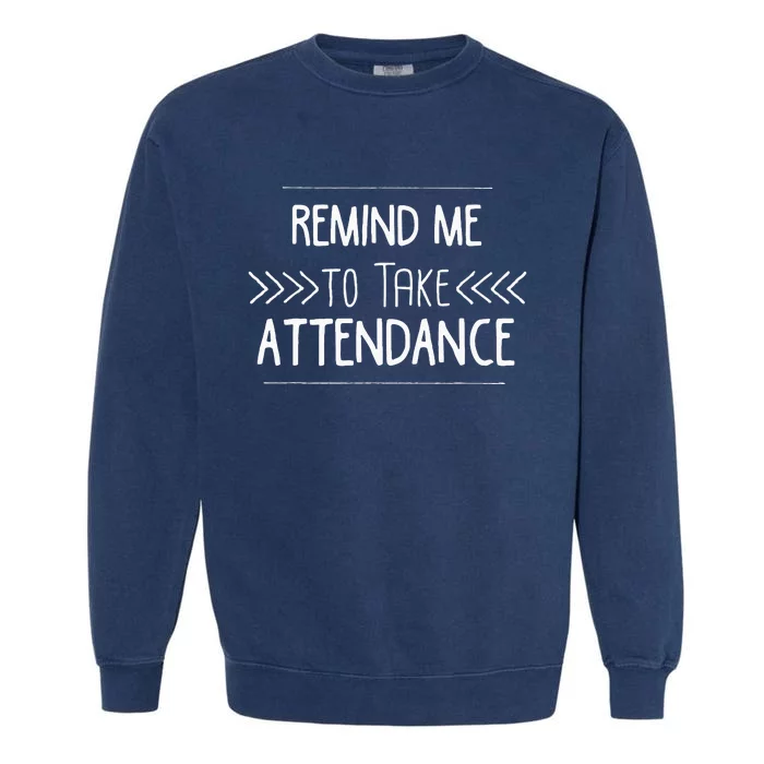 Remind Me To Take Attendance Funny Teacher Gift Garment-Dyed Sweatshirt