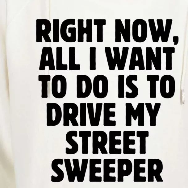 Right Now All I Want To Do Is To Drive My Street Sweeper Gift Womens Funnel Neck Pullover Hood