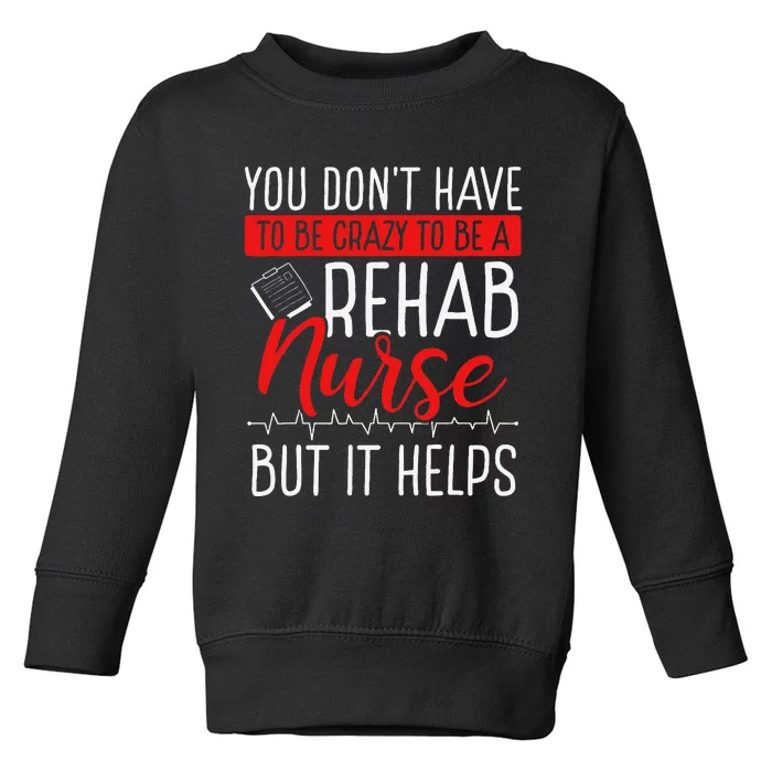 Rehabilitation Nurse Dont Have Be Crazy Rehab Appreciation Toddler Sweatshirt