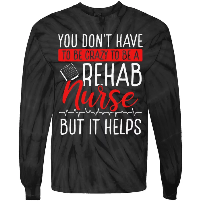 Rehabilitation Nurse Dont Have Be Crazy Rehab Appreciation Tie-Dye Long Sleeve Shirt