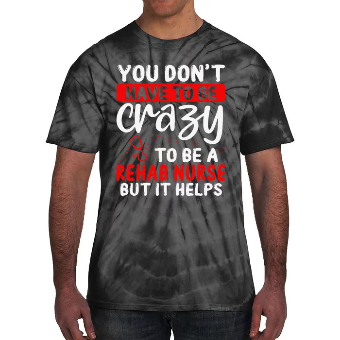 Rehab Nurse Don´T Have To Be Crazy Rehabilitation Nursing Tie-Dye T-Shirt