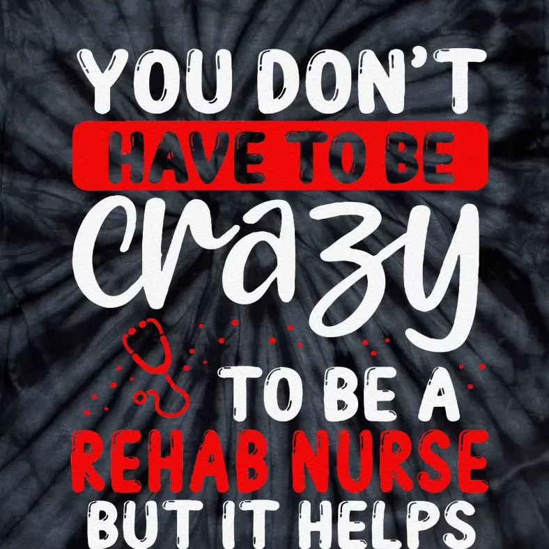 Rehab Nurse Don´T Have To Be Crazy Rehabilitation Nursing Tie-Dye T-Shirt