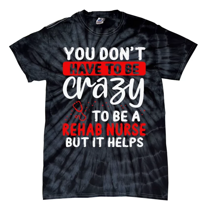 Rehab Nurse Don´T Have To Be Crazy Rehabilitation Nursing Tie-Dye T-Shirt