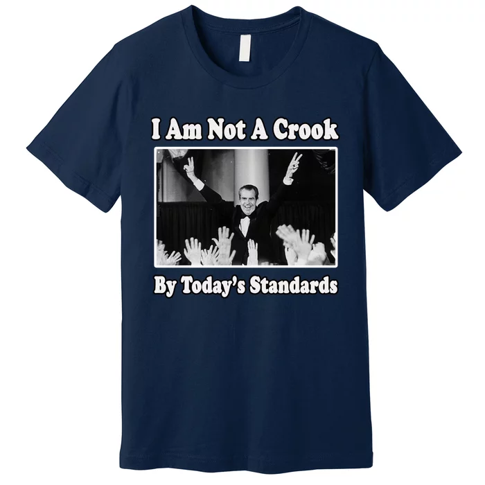 Richard Nixon I Am Not A Crook By Today&X27;S Standards Political Meme Premium T-Shirt