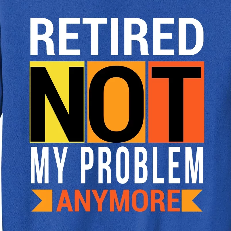 Retired Not My Problem Anymore Tall Sweatshirt