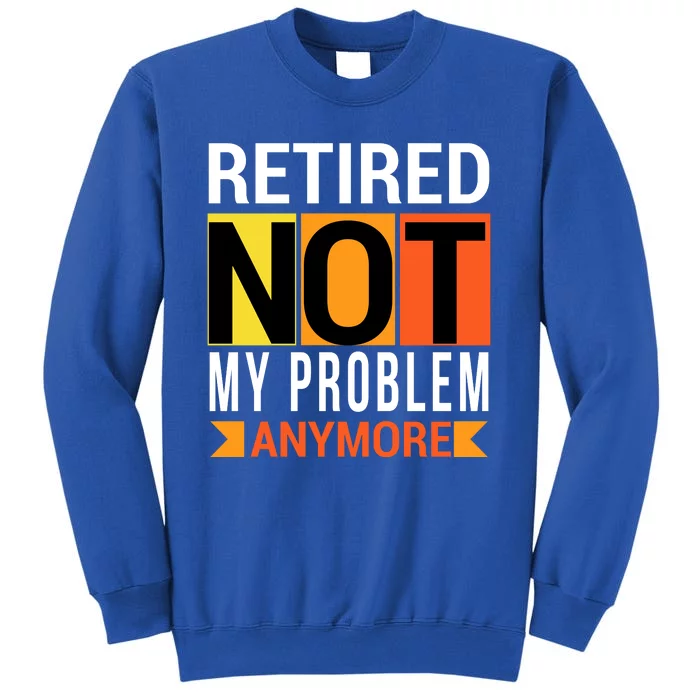 Retired Not My Problem Anymore Tall Sweatshirt