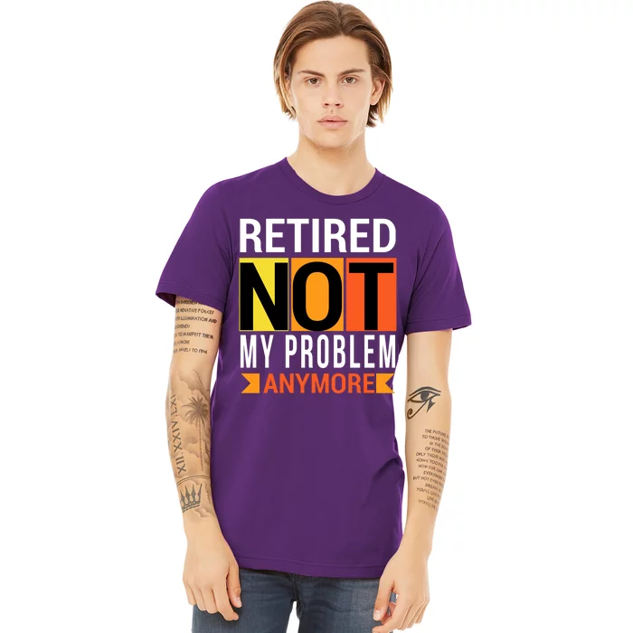 Retired Not My Problem Anymore Premium T-Shirt