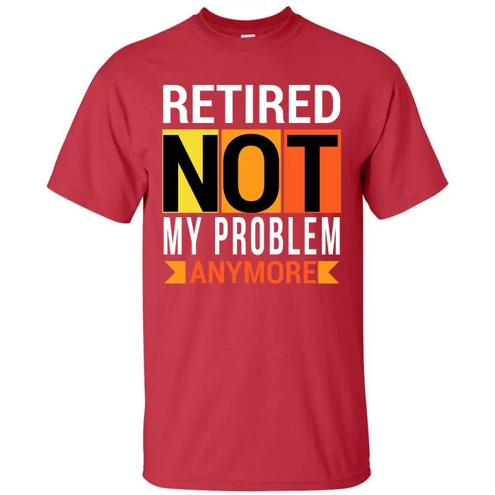 Retired Not My Problem Anymore Tall T-Shirt