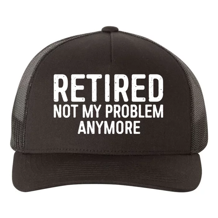 Retired Not My Problem Anymore Yupoong Adult 5-Panel Trucker Hat