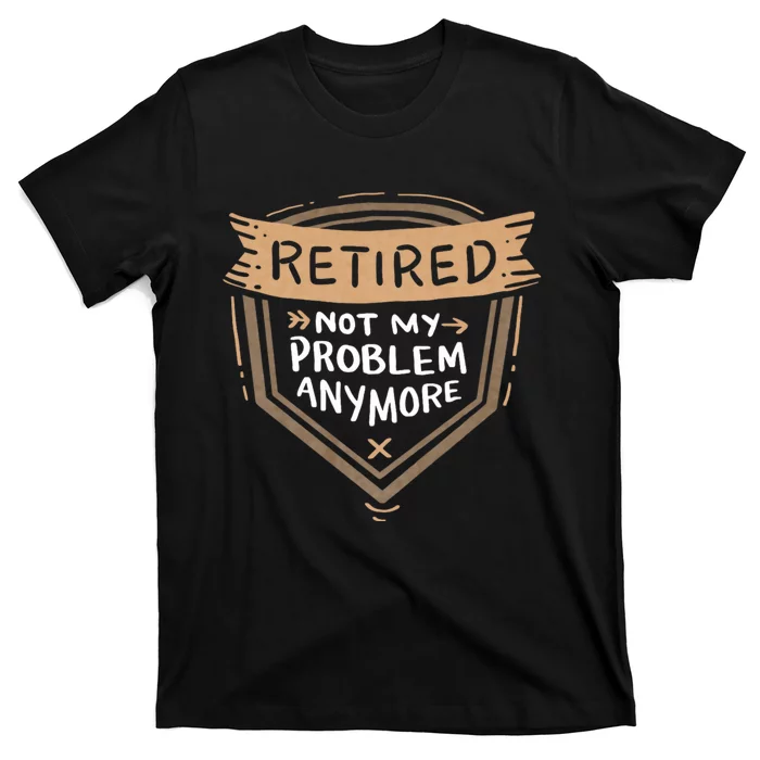 Retired Not My Problem Anymore Retirement T-Shirt