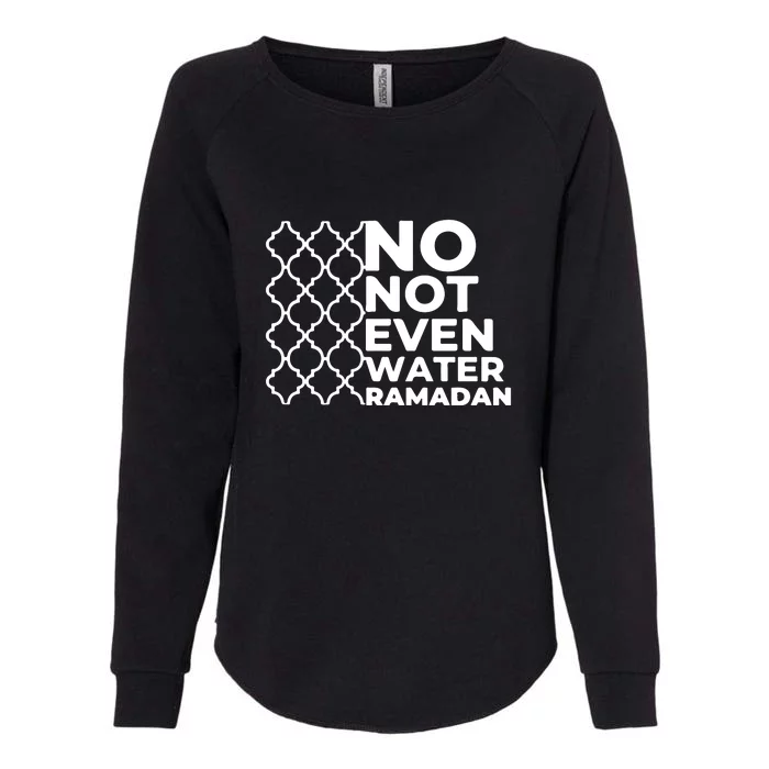 Ramadan No Not Even Water Gift For Ramadan Mubarak Womens California Wash Sweatshirt