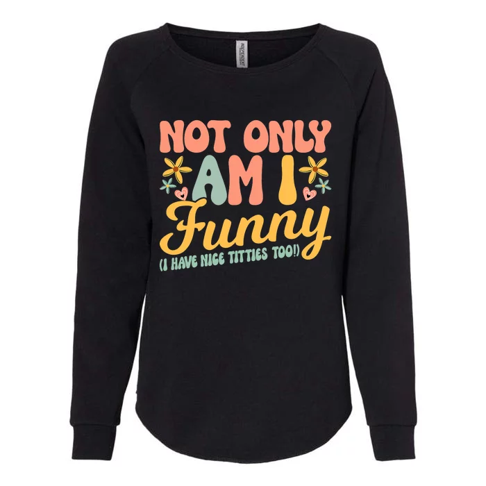 Retro Not Only Am Funny I Have Tittes Too Funny  Gift Womens California Wash Sweatshirt