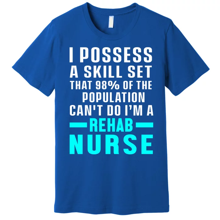 Rehab Nurse Skill Set Rehabilitation Nursing Rn Gift Premium T-Shirt