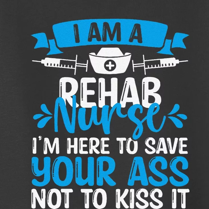 Rehab Nurse Save Your Ass Not Kiss It Rehabilitation Nursing Toddler T-Shirt