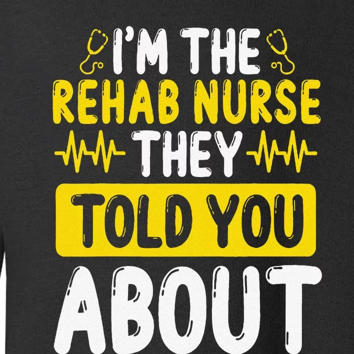 Rehab Nurse They Told You About Rehabilitation Nursing Toddler Sweatshirt