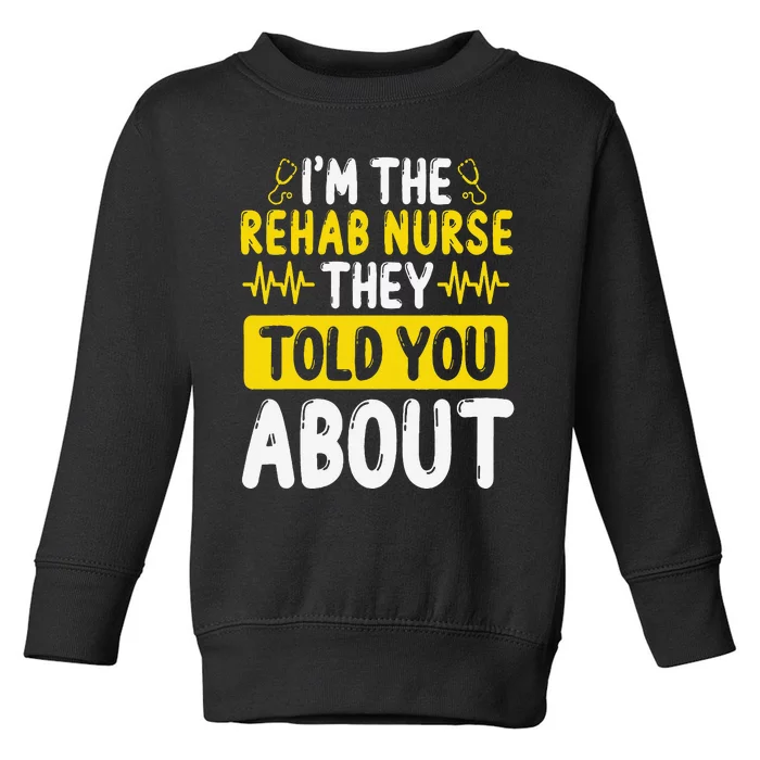 Rehab Nurse They Told You About Rehabilitation Nursing Toddler Sweatshirt