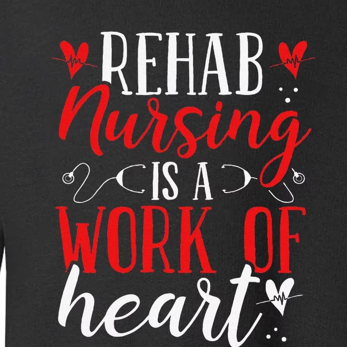 Rehab Nurse Work Of Heart Rehabilitation Nurses Appreciation Toddler Sweatshirt