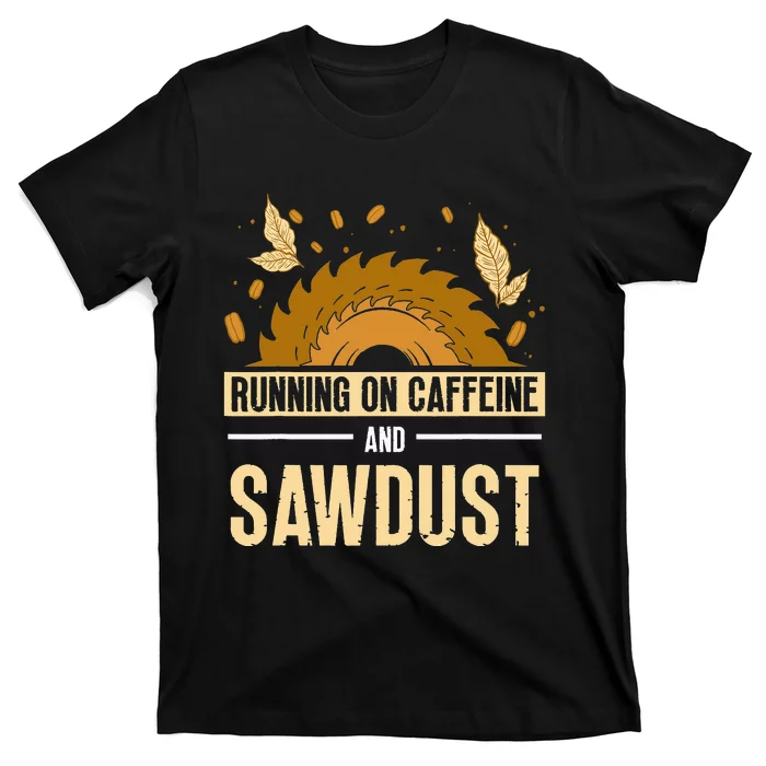 Running On Caffeine And Sawdust Carpenters Job Carpenter T-Shirt