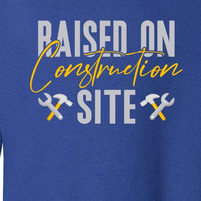 Raised On Construction Site Construction Worker Gift Toddler Sweatshirt