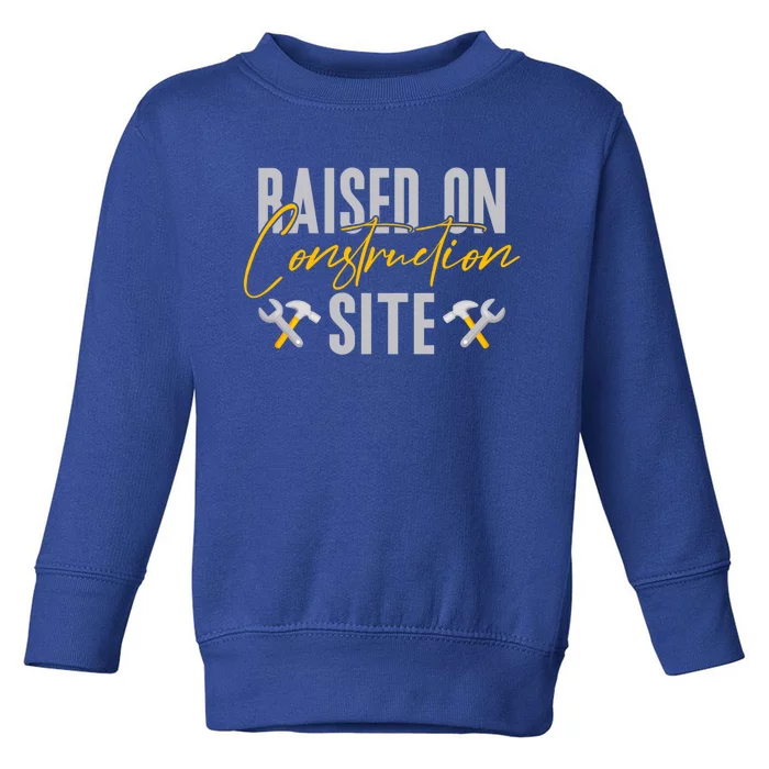 Raised On Construction Site Construction Worker Gift Toddler Sweatshirt