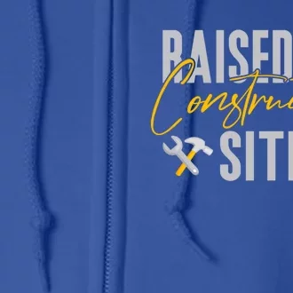 Raised On Construction Site Construction Worker Gift Full Zip Hoodie