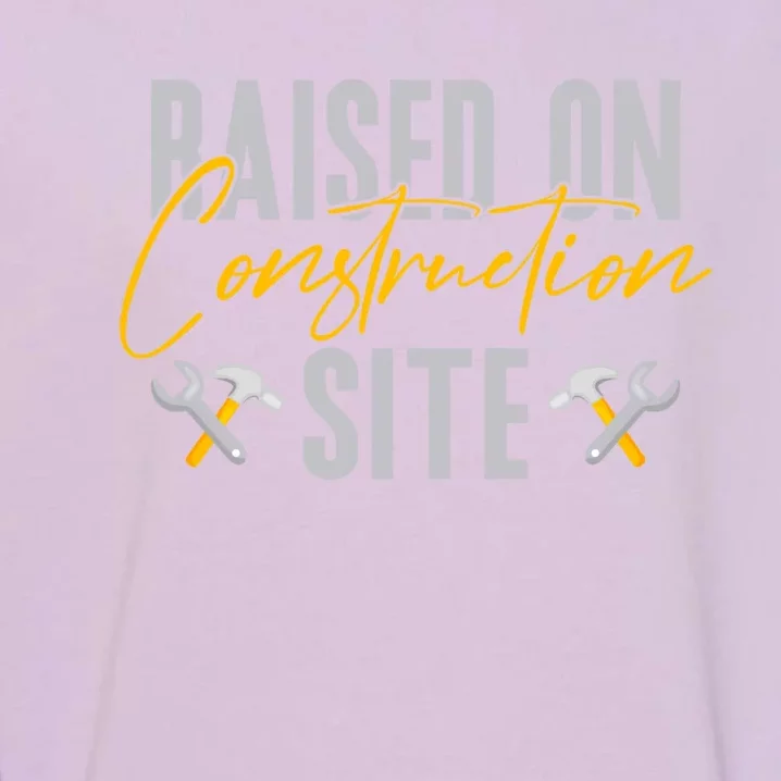 Raised On Construction Site Construction Worker Gift Garment-Dyed Sweatshirt