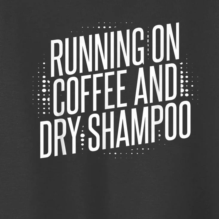 Running On Coffee And Dry Shampoo Toddler T-Shirt