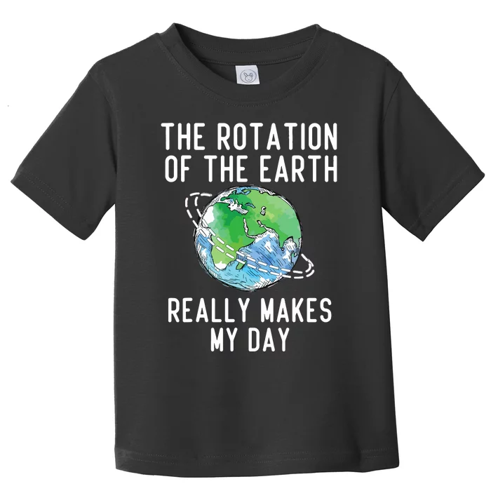 Rotation Of The Earth Makes My Day Science Teacher Earth Day Toddler T-Shirt