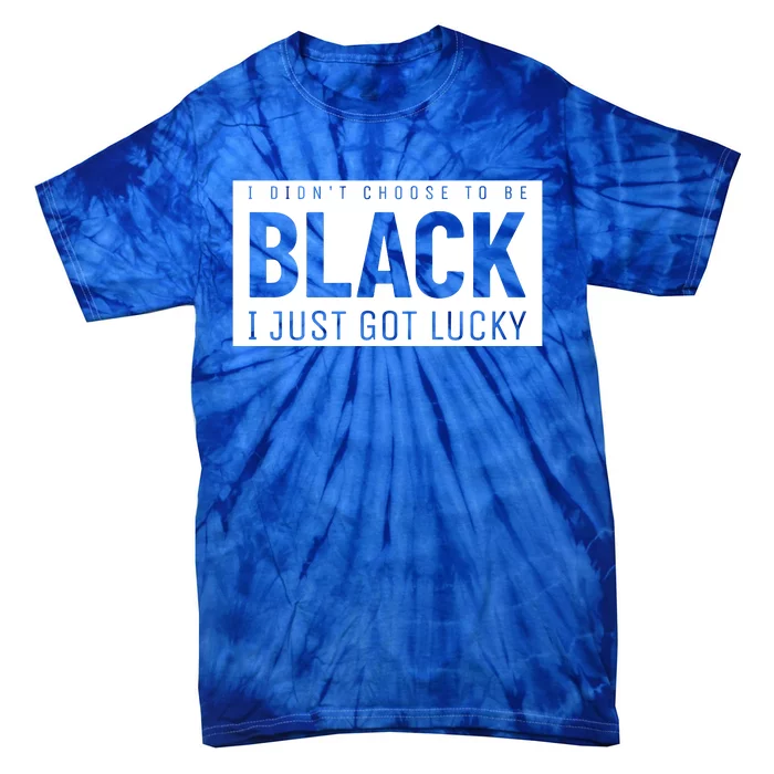 Real Quote I Didn't Choose To Be Black I Just Got Lucky Gift Tie-Dye T-Shirt