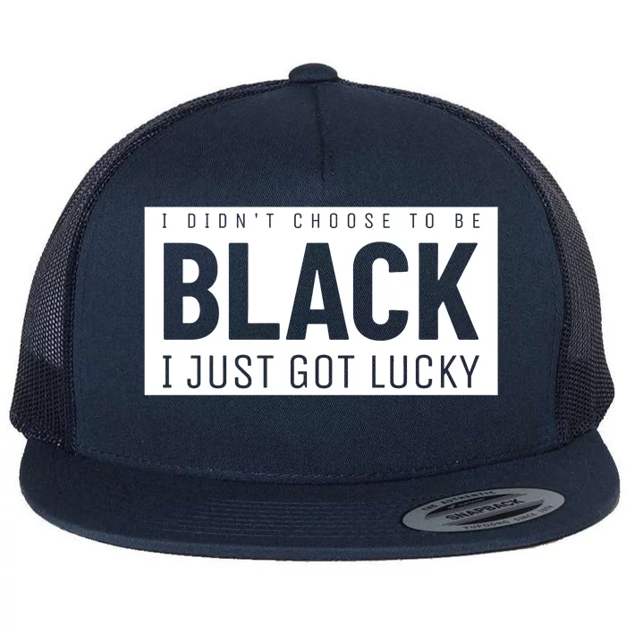 Real Quote I Didn't Choose To Be Black I Just Got Lucky Gift Flat Bill Trucker Hat