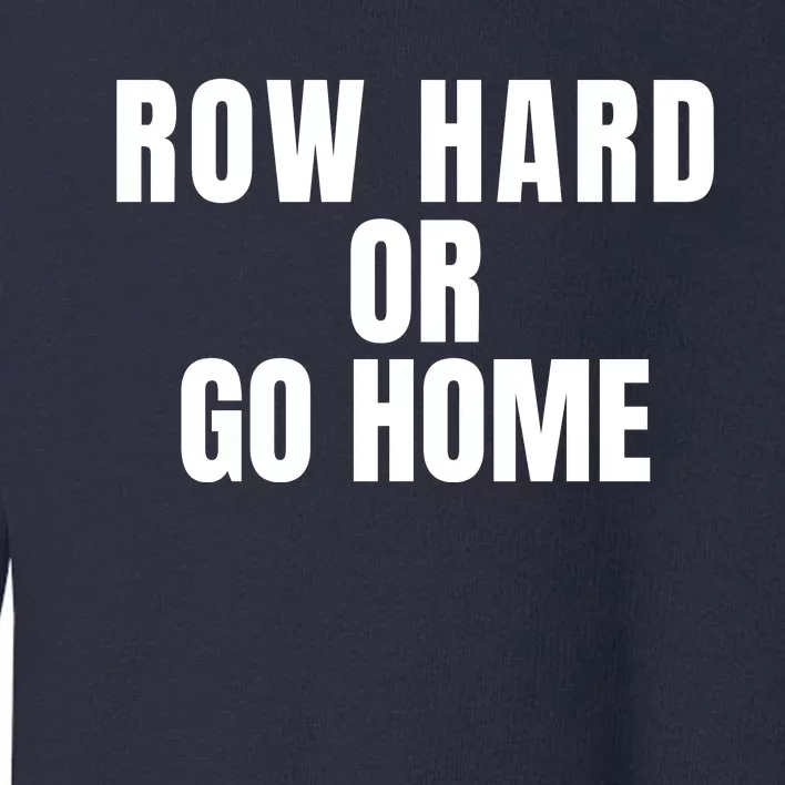 Rowing Row Hard Or Go Home For Crew Team Rowing Crew Funny Rowing Toddler Sweatshirt