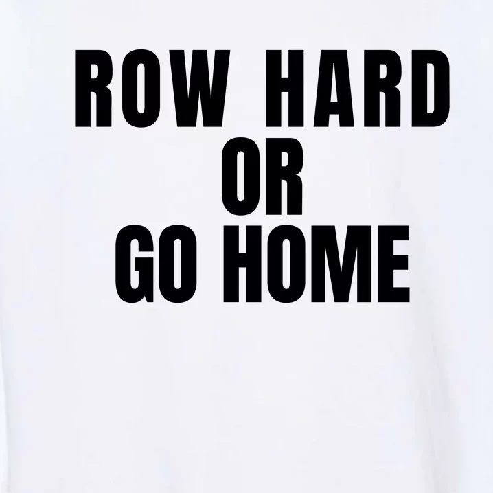 Rowing Row Hard Or Go Home For Crew Team Rowing Crew Funny Rowing Garment-Dyed Sweatshirt