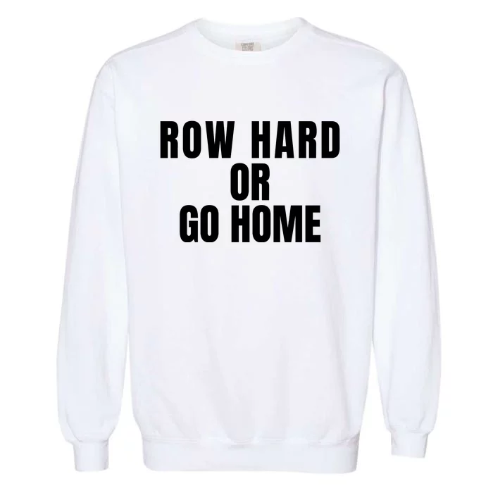 Rowing Row Hard Or Go Home For Crew Team Rowing Crew Funny Rowing Garment-Dyed Sweatshirt