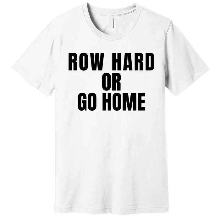 Rowing Row Hard Or Go Home For Crew Team Rowing Crew Funny Rowing Premium T-Shirt