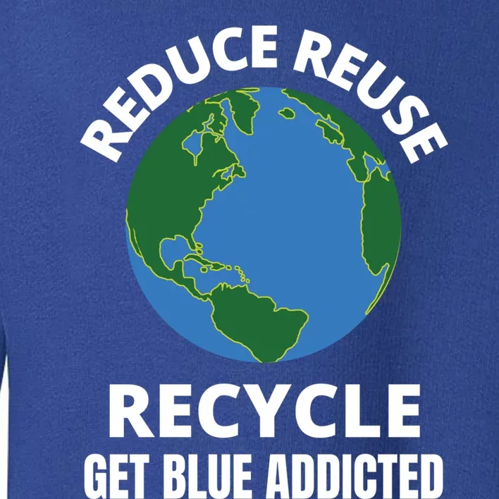 Reduce Reuse Recycle Get Blue Addicted Climate Change Gift Toddler Sweatshirt