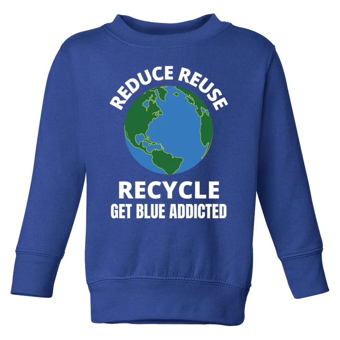 Reduce Reuse Recycle Get Blue Addicted Climate Change Gift Toddler Sweatshirt