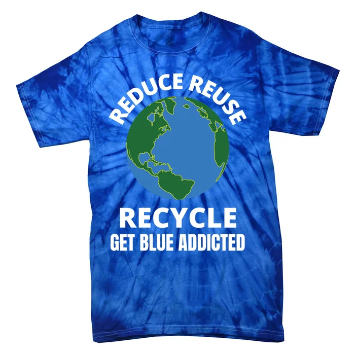 Reduce Reuse Recycle Get Blue Addicted Climate Change Gift Tie-Dye T-Shirt